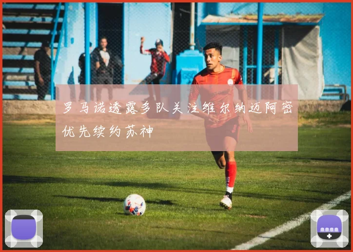 罗马诺透露多队关注维尔纳迈阿密优先续约苏神