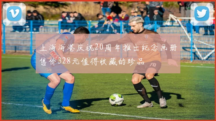上海海港庆祝20周年推出纪念画册售价328元值得收藏的珍品