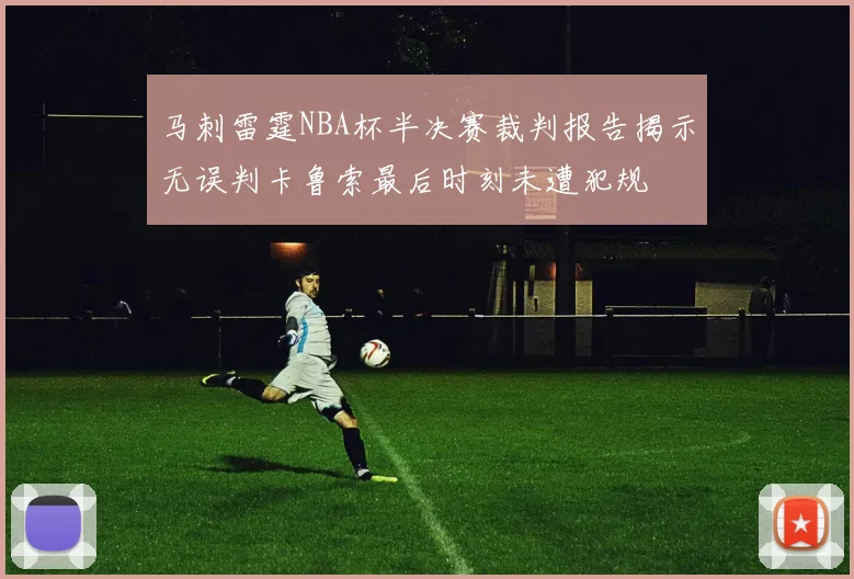 马刺雷霆NBA杯半决赛裁判报告揭示无误判卡鲁索最后时刻未遭犯规