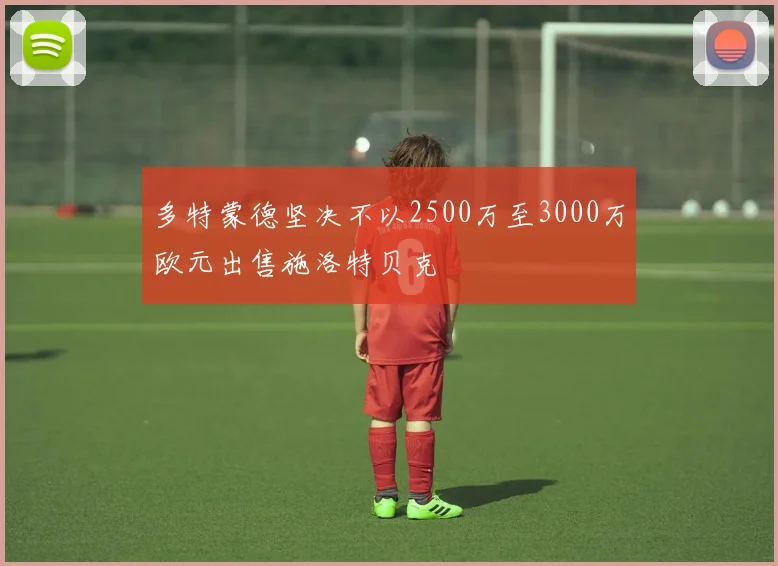 多特蒙德坚决不以2500万至3000万欧元出售施洛特贝克