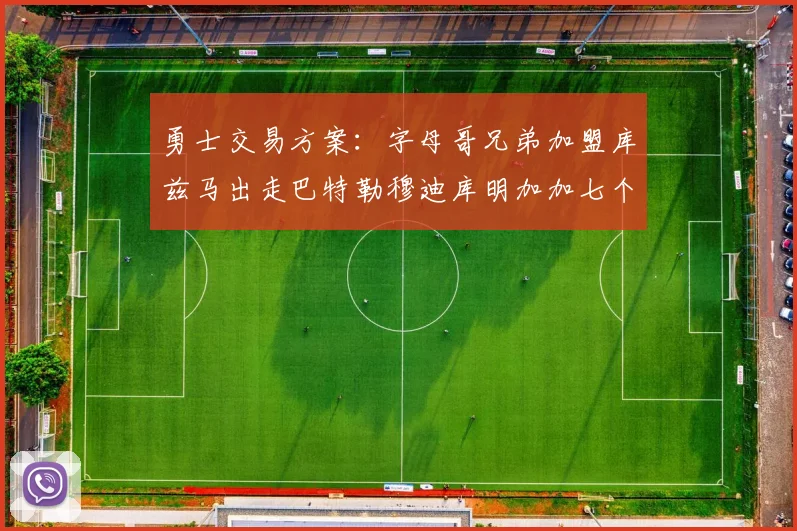 勇士交易方案：字母哥兄弟加盟库兹马出走巴特勒穆迪库明加加七个首轮选秀权
