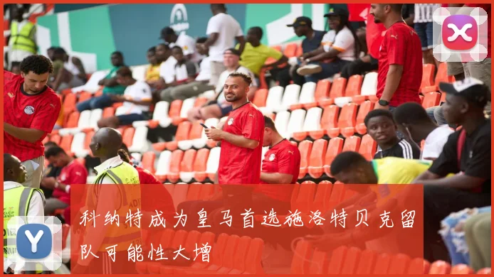 科纳特成为皇马首选施洛特贝克留队可能性大增